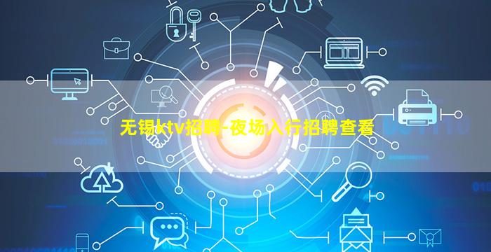 无锡ktv招聘-夜场入行招聘查看