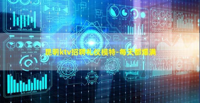 昆明ktv招聘礼仪模特-每天都爆满